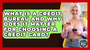 What Is A Credit Bureau And Why Does It Matter For Choosing A Credit Card? - Student Score Builder