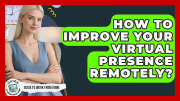 How To Improve Your Virtual Presence Remotely? - Guide To Work From Home