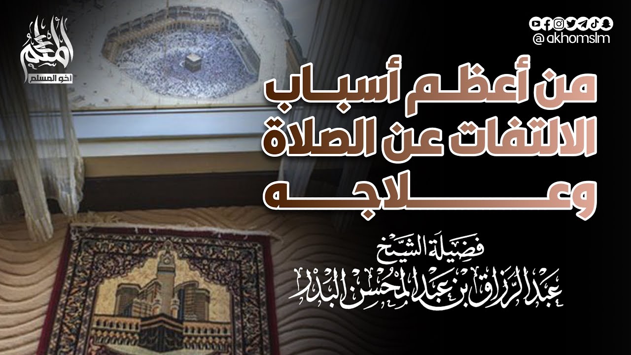 من أعظم أسباب الالتفات عن الصلاة وعلاجه - الشيخ عبد الرزاق البدر