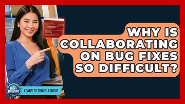 Why Is Collaborating On Bug Fixes So Difficult? - Learn To Troubleshoot