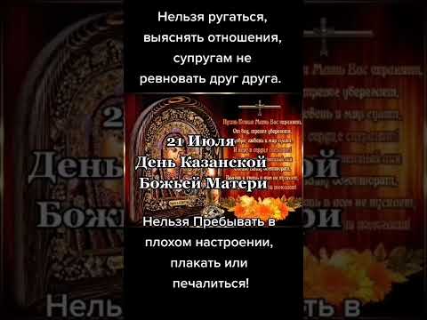 21 ИЮЛЯ ЯВЛЕНИЕ КАЗАНСКОЙ БОЖЬЕЙ МАТЕРИ НЕЛЬЗЯ ССОРИТЬСЯ И БЫТЬ В ПЛОХОМ НАСТРОЕНИИ