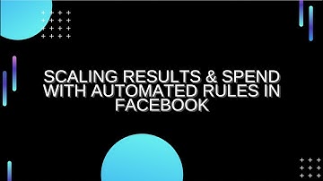 Scaling Results & Spend with Automated Rules in Facebook