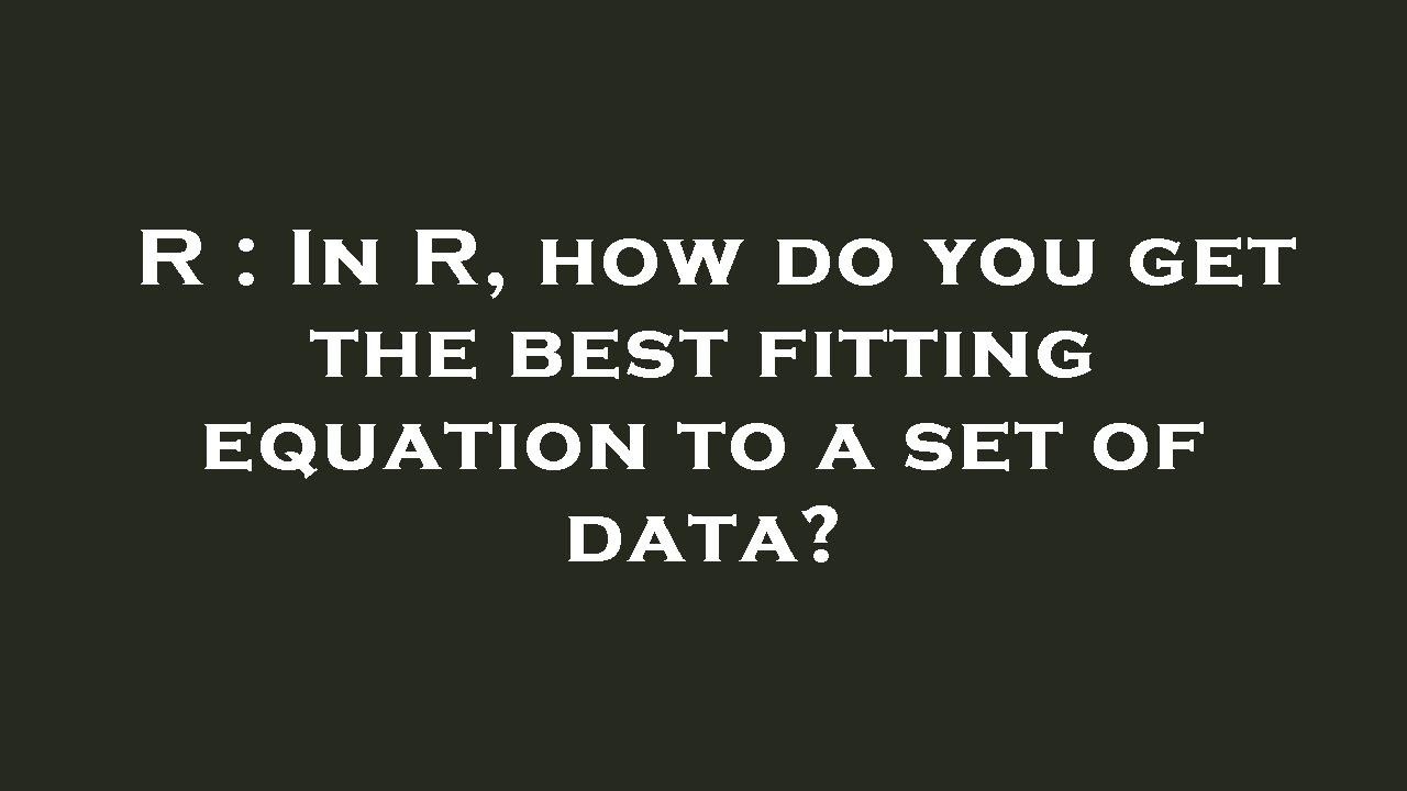 R In R, how do you get the best fitting equation to a set of data