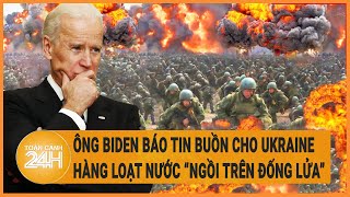 Ông Biden báo tin buồn cho Ukraine, hàng loạt nước “ngồi trên đống lửa” tương lai bất định?