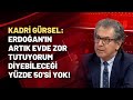 Kadri Gürsel: Erdoğan'ın artık evde zor tutuyorum diyebileceği yüzde 50'si yok!