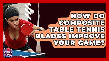 How Do Composite Table Tennis Blades Improve Your Game? - Ping Pong Prodigy