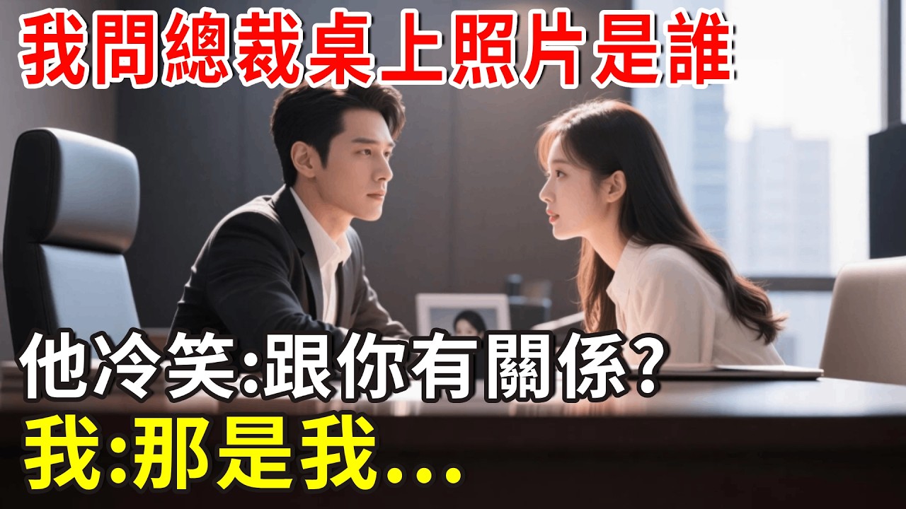 我問總裁桌上照片是誰，他冷笑:跟你有關係？我:那是我...#总裁 #爽文