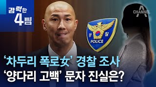 ‘차두리 폭로女’ 경찰 조사…‘양다리 고백’ 문자 진실은? | 강력한 4팀