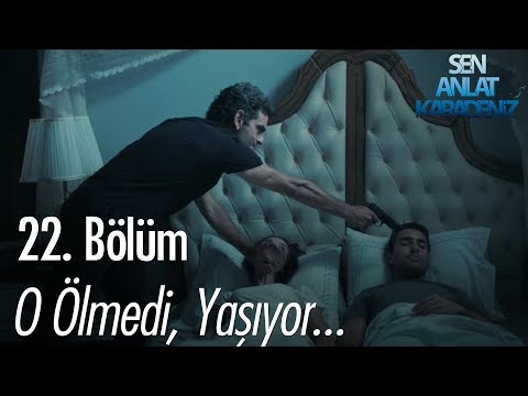 O ölmedi, yaşıyor - Sen Anlat Karadeniz 22. Bölüm