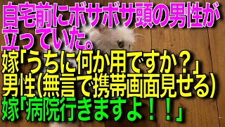 【衝撃的な話】自宅前にボサボサ頭の男性が立っていた。嫁「うちに何か用ですか？」男性（無言で携帯の画面を見せる）嫁「病院行きますよ！」俺「えっ？」→実はその男性はスカッと修羅場朗読まとめ】【再掲載】