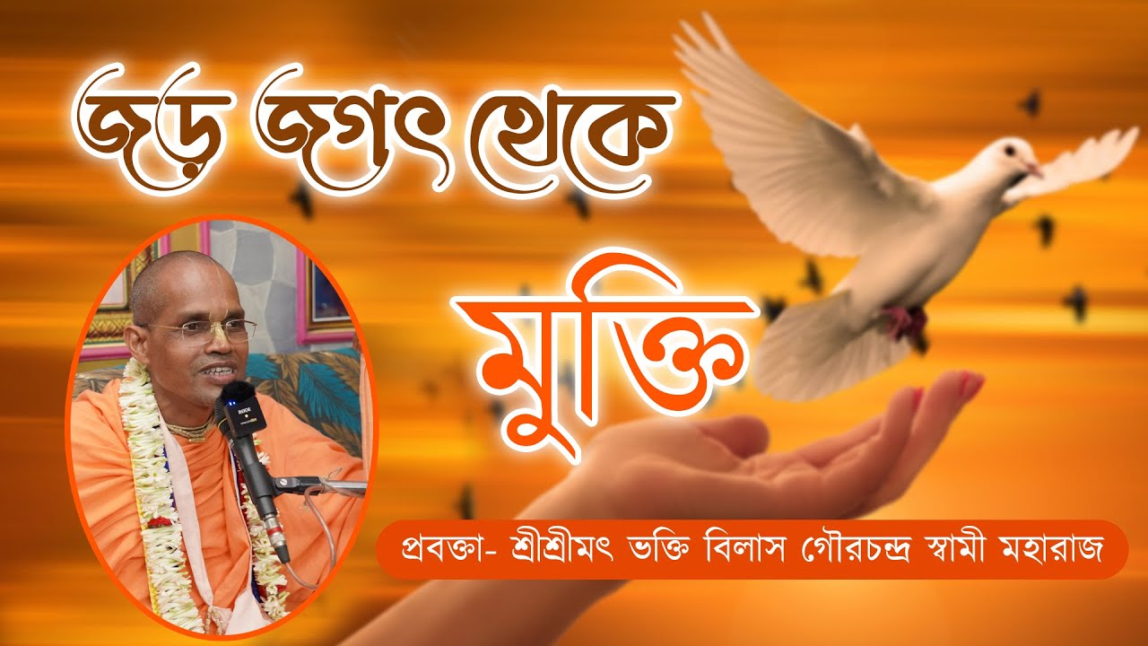 জড় জগৎ থেকে মুক্তি~ প্রবক্তা- শ্রীশ্রীমৎ ভক্তি বিলাস গৌরচন্দ্র স্বামী মহারাজ