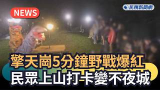 發燒新聞／擎天崗5分鐘野戰爆紅　民眾上山打卡變不夜城｜民視新聞｜
