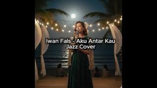 Iwan Fals - Aku Antar Kau | Jazz Cover
