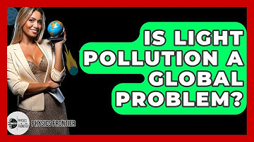 Is Light Pollution A Global Problem? - Physics Frontier