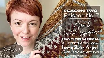 S2 Ep7 // WIP Update, Travelers Cardigan, Artus Shawl, Tides Cardigan plus Farm Adventures