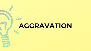What is the meaning of the word AGGRAVATION?