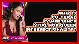 Why Is Cultural Competence Vital For Queer Intersectionality? - LGBTQ Love and Dating