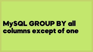 MySQL GROUP BY all columns except of one  (1 answer)