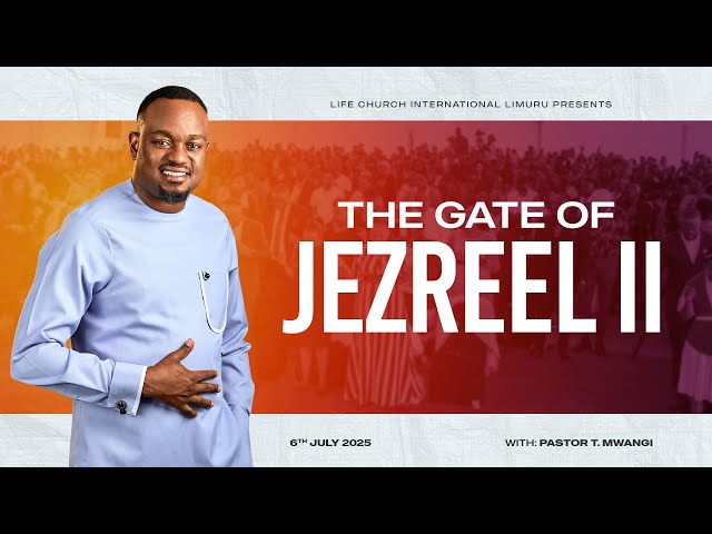 THE GATE OF JEZREEL Pt 2-  OH YE GATES PART 10 || PASTOR T MWANGI || 06.07.2025 ||LIFE CHURCH LIMURU