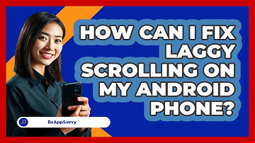 How Can I Fix Laggy Scrolling On My Android Phone? - Be App Savvy