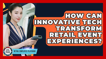 How Can Innovative Tech Transform Retail Event Experiences? - Retail Employee Playbook