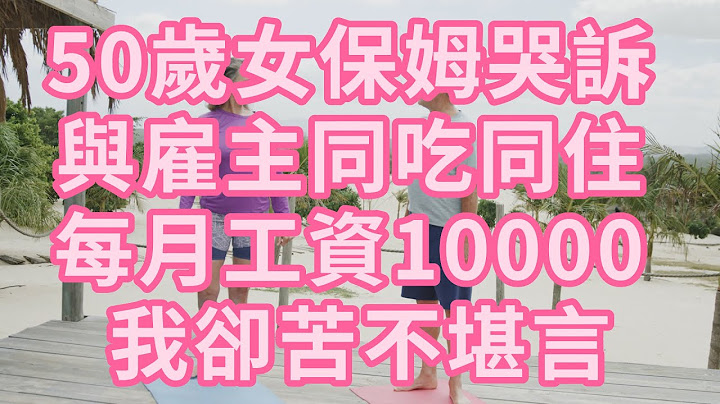 50歲女保姆哭訴 與僱主同吃同住 每月工資10000 我卻苦不堪言 #幸福人生 #深夜淺讀 #為人處世 #生活經驗 #情感故事 #老人#健康 - 天天要聞