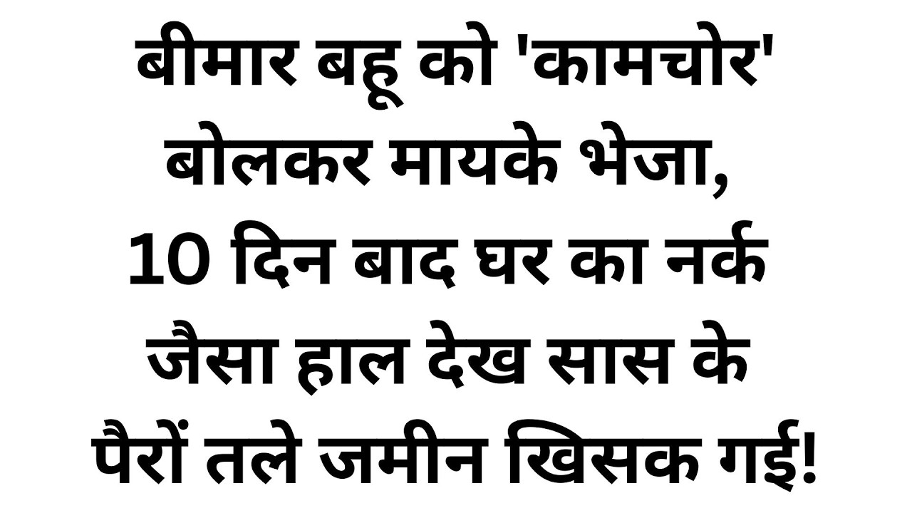 बीमार बहू को 'बोझ' समझकर सास ने मायके भेजा, 10 दिन बाद लौटते ही घर का हाल देख उड़े होश!