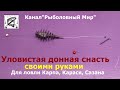 Донная снасть. Монтаж уловистой донной оснастки. Своими руками для ловли Карася и Карпа.