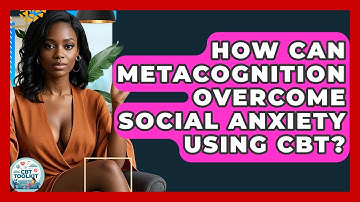 How Can Metacognition Overcome Social Anxiety Using CBT? - CBT Toolkit