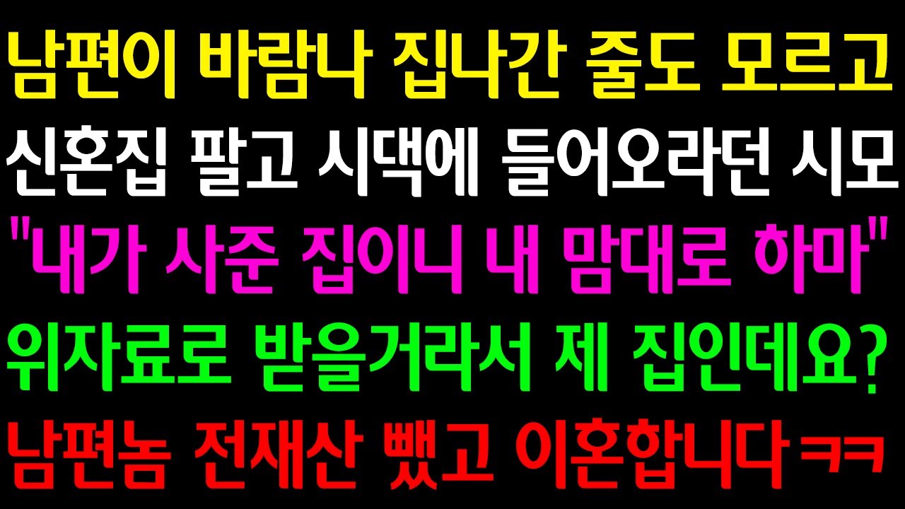 Outline Video (실화사연) 남편이 바람나 집 나간 줄도 모르고 신혼집 팔고 시댁에 들어오라던 시모 "내 집이니 내 맘대로 하마" 위자료로 받을 거라 제 집인데요? 남편 전재산 뺏고 이혼합니다ㅋ