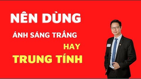 Nên dùng ánh sáng trắng hay ánh sáng trung tính| Đèn led âm trần