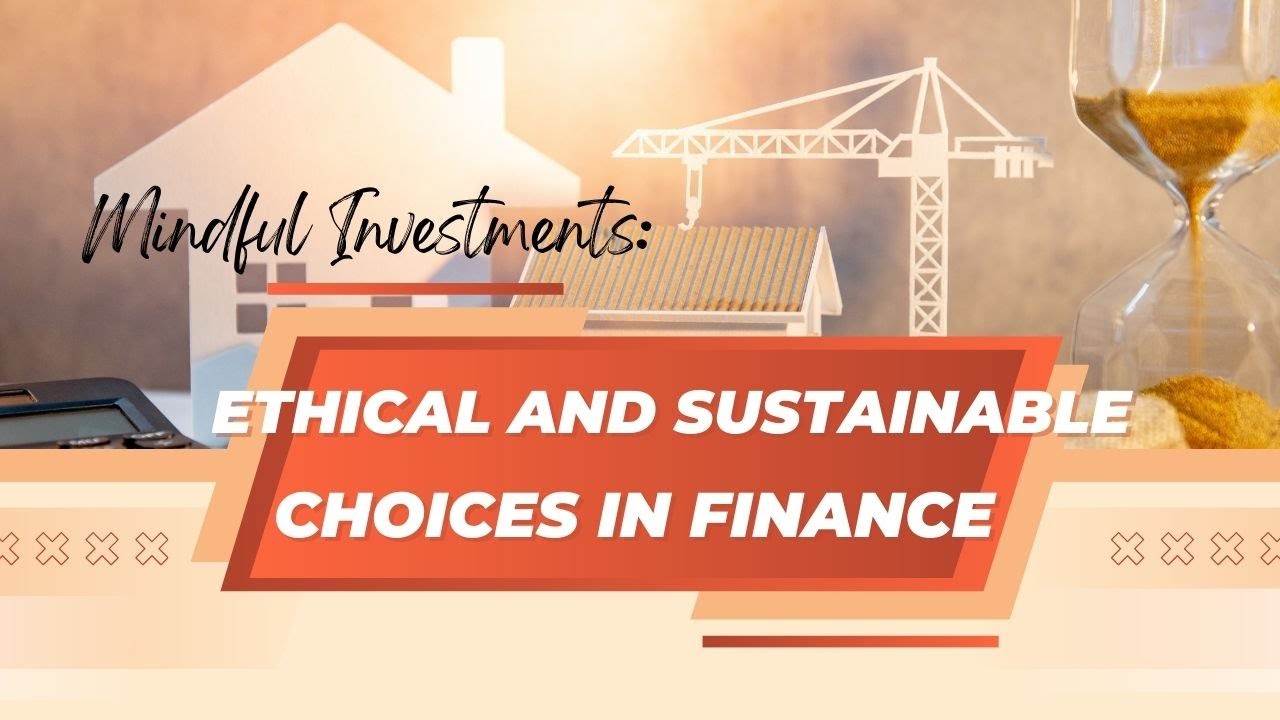 Mindful Investments: Ethical and Sustainable Choices in Finance