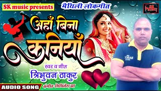 अहाॅं बिना कनिया || त्रिभुवन ठाकुर के मैथिली लोकगीत || Ahan Bina Kaniya || Maithili Lokgeet