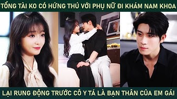 Tổng tài ko hứng thú vs phụ nữ đi khám nam khoa lại rung động trc cô y tá lại là bạn thân của em gái