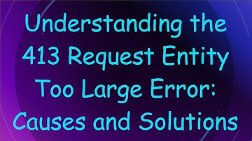 Understanding the 413 Request Entity Too Large Error: Causes and Solutions