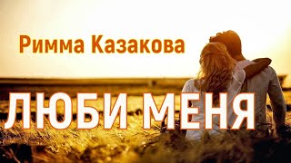 Прекрасные стихи. Римма Казакова "Люби меня"