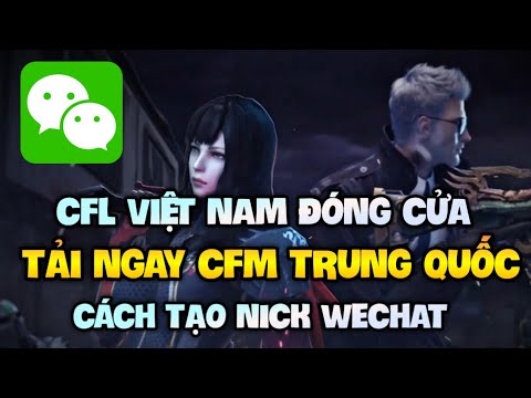 CF Legends Việt Nam Đóng Cửa - Cách Tải CFM Trung Quốc Cho iOS & Android , Hướng dẫn tạo nick Wechat