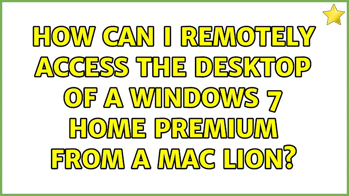 How can I remotely access the desktop of a Windows 7 Home Premium from a Mac Lion? (5 Solutions!!)