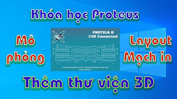 Thêm thư viện 3D, Mô phỏng + Vẽ layout mạch in + Mạch điện tử, Khóa học Proteus