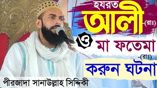 হযরত আলী ও মা ফতেমা-(রাঃ)করুন ঘটনা | পীরজাদা সানাউল্লাহ সিদ্দিকী | Pirzada Sanaullha Siddique Waz