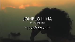 JOMBLO HINA - COVER SMVLL [Twenty One Pilots]