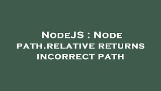 NodeJS : Node path.relative returns incorrect path