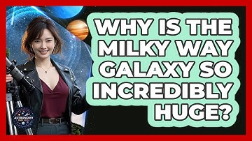 Why Is The Milky Way Galaxy So Incredibly Huge? - Astronomy Made Simple