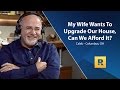 My Wife Wants To Upgrade The House, Can We Afford It?