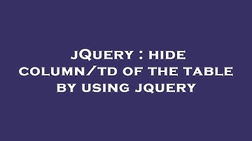jQuery : hide column/td of the table by using jquery