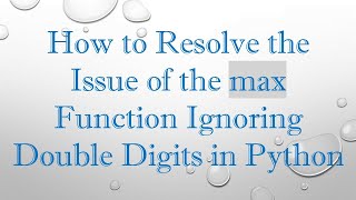 How to Resolve the Issue of the max Function Ignoring Double Digits in Python