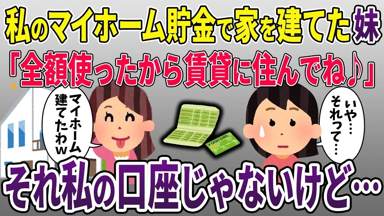 私のマイホーム貯金で勝手に家を建てた妹「全額5000万使ったから賃貸に住んでねw」→私「それ私の通帳じゃないよ？」妹「え？」【2ch修羅場スレ・ゆっくり解説】【スカッと再編集】