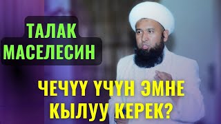 ТАЛАК МАСЕЛЕСИН ЧЕЧҮҮ ҮЧҮН ЭМНЕ КЫЛУУ КЕРЕК? /Максат ажы Токтомушев/ СУРОО ЖООП