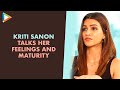 Kriti Sanon Talks About Sharing Her Feelings And Maturity