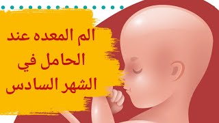 ألم المعدة عند الحامل في الشهر السادس | الحمل في الشهر السادس ومتاعبه | الم البطن في الشهر السادس
